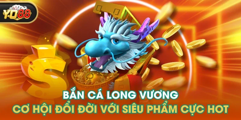 Bắn Cá Long Vương - Cơ Hội Đổi Đời Với Siêu Phẩm Cực Hot