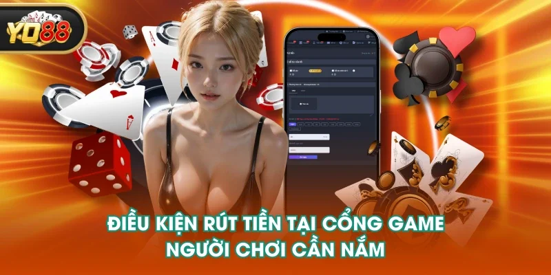 Điều kiện rút tiền tại cổng game người chơi cần nắm Điều kiện rút tiền tại cổng game người chơi cần nắm