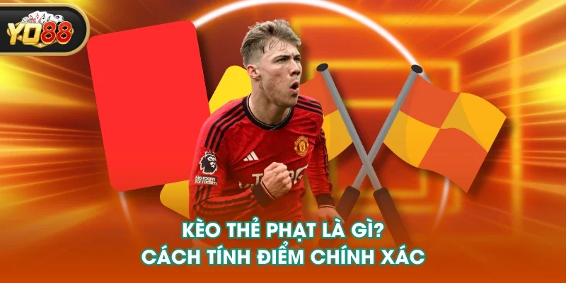 Kèo thẻ phạt là gì? Cách tính điểm chính xác Kèo thẻ phạt là gì? Cách tính điểm chính xác