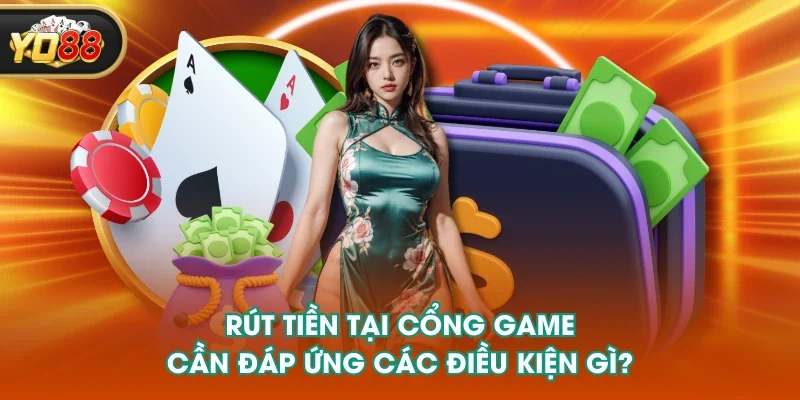 Rút tiền tại cổng game cần đáp ứng các điều kiện gì? Rút tiền tại cổng game cần đáp ứng các điều kiện gì?